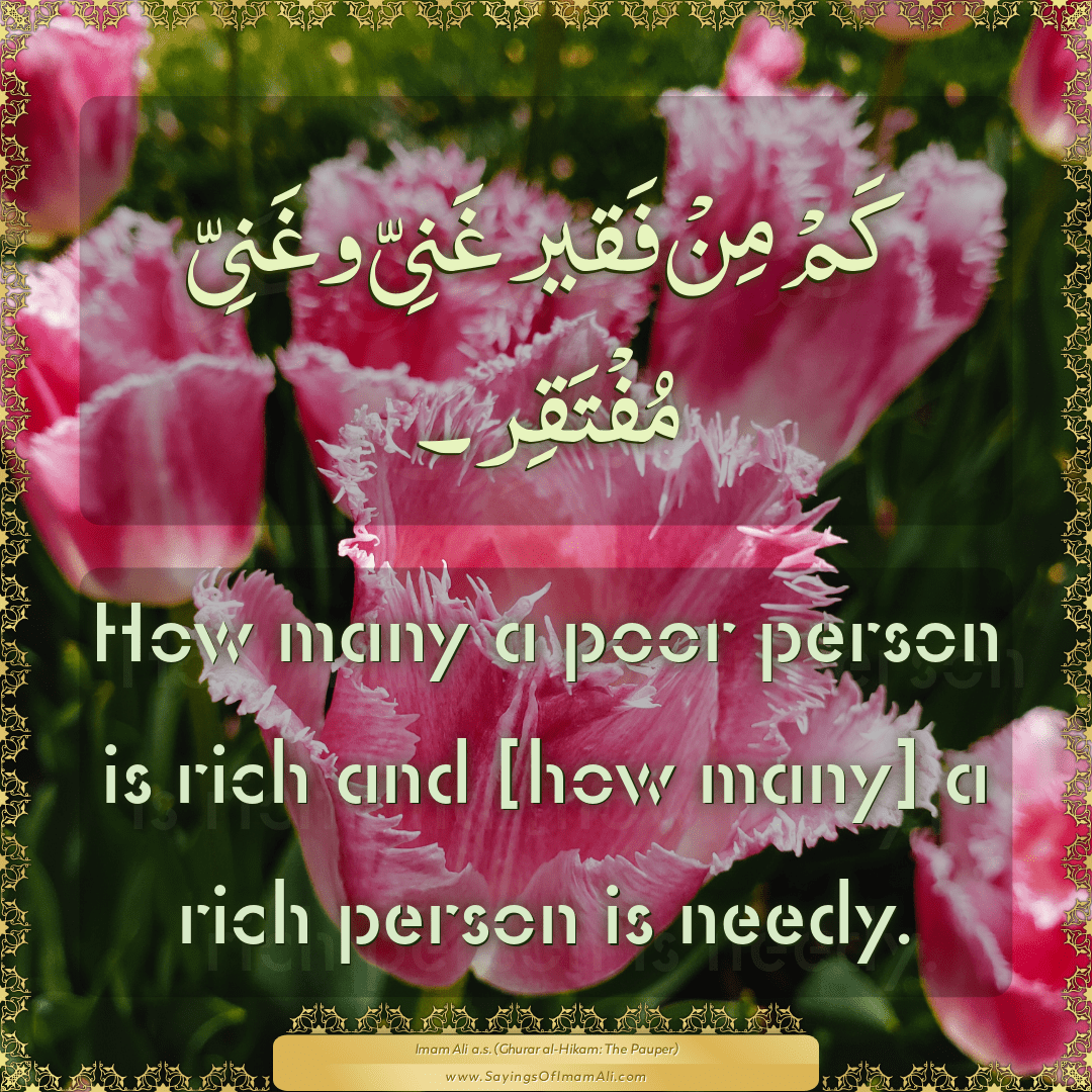 How many a poor person is rich and [how many] a rich person is needy.